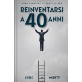 Reinventarsi a 40 anni, Come cambiare la tua vita ora