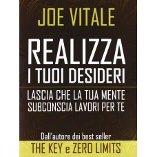 Realizza i tuoi Desideri, Lascia che la tua mente subconscia lavori per te, Joe Vitale