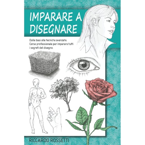 Imparare a disegnare, dalle basi alle tecniche avanzate, corso professionale per imparare tutti i segreti del disegno, copertina flessibile